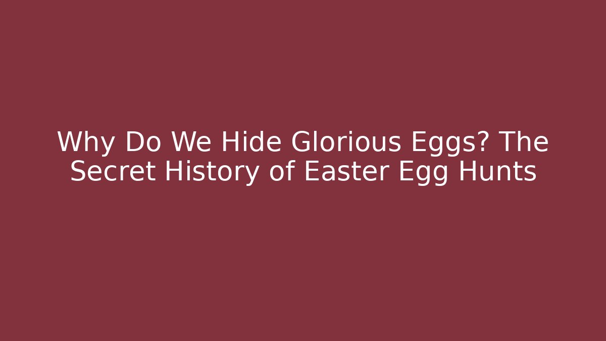 Why Do We Hide Glorious Eggs? The Secret History of Easter Egg Hunts