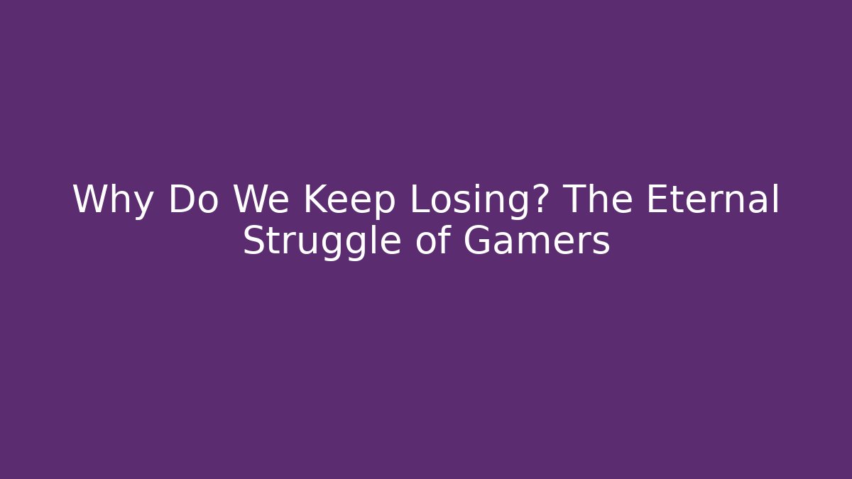 Why Do We Keep Losing? The Eternal Struggle of Gamers