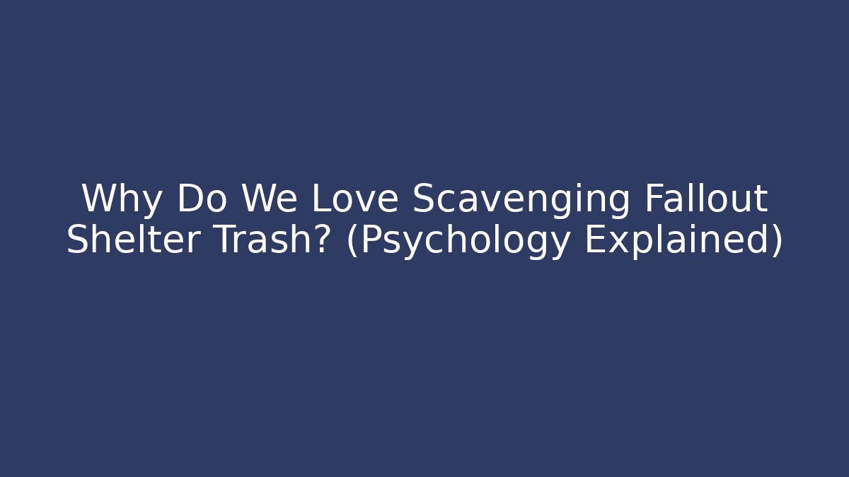 Why Do We Love Scavenging Fallout Shelter Trash? (Psychology Explained)