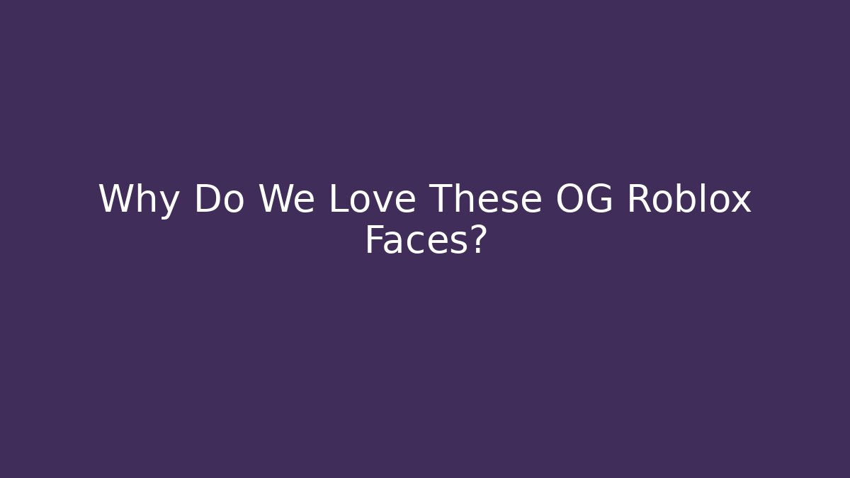 Why Do We Love These OG Roblox Faces? - Create More Assets