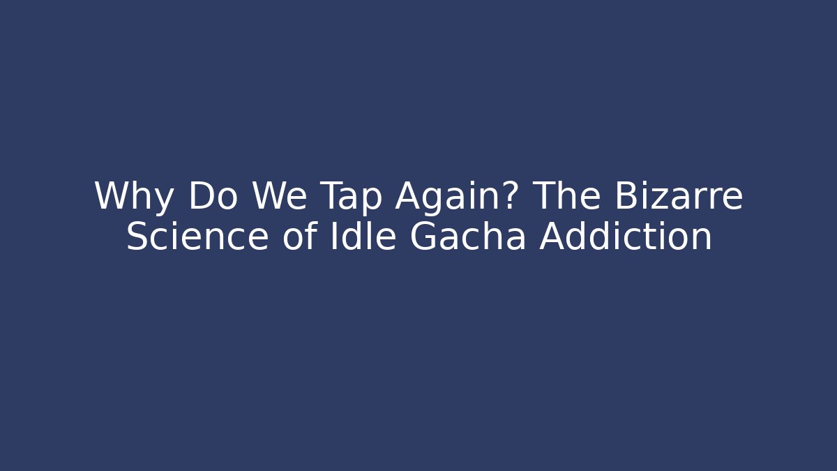 Why Do We Tap Again? The Bizarre Science of Idle Gacha Addiction