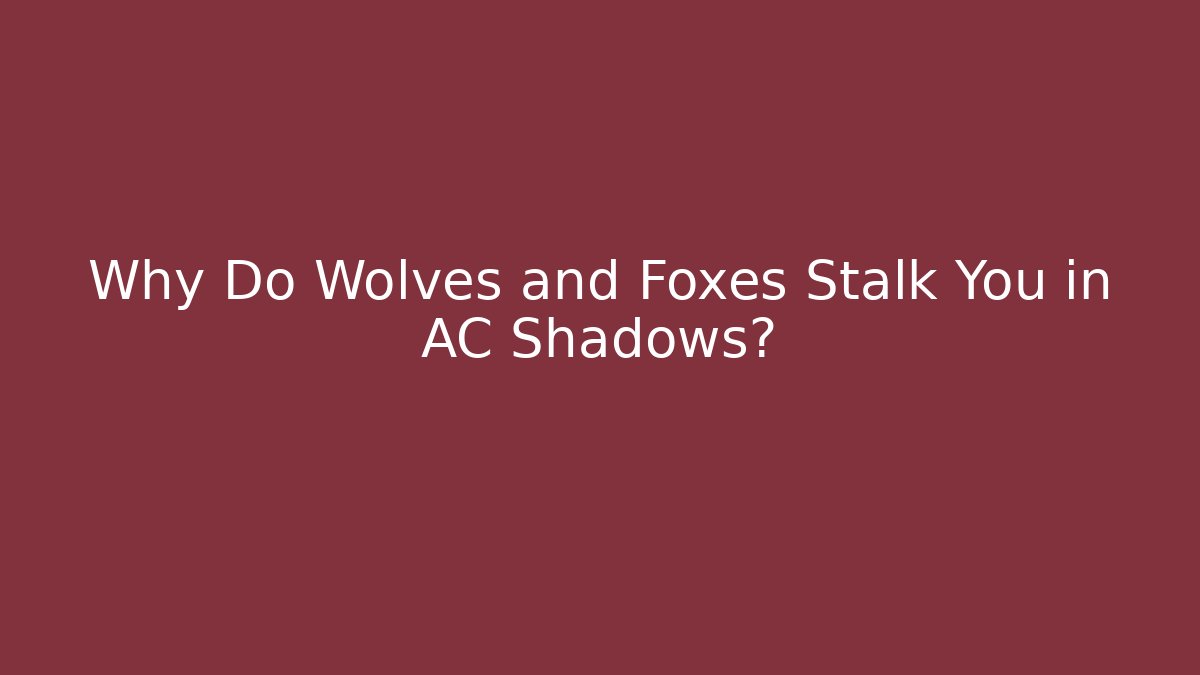 Why Do Wolves and Foxes Stalk You in AC Shadows?