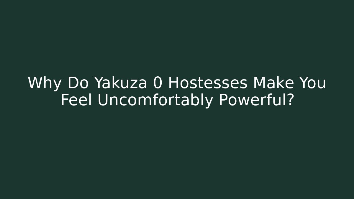 Why Do Yakuza 0 Hostesses Make You Feel Uncomfortably Powerful?