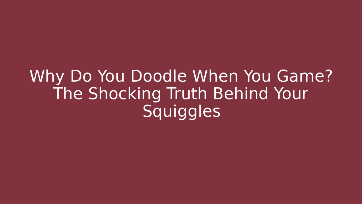 Why Do You Doodle When You Game? The Shocking Truth Behind Your Squiggles