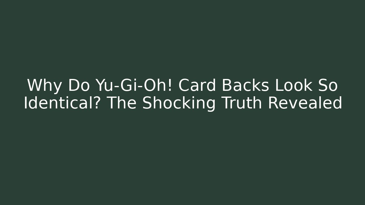 Why Do Yu-Gi-Oh! Card Backs Look So Identical? The Shocking Truth Revealed