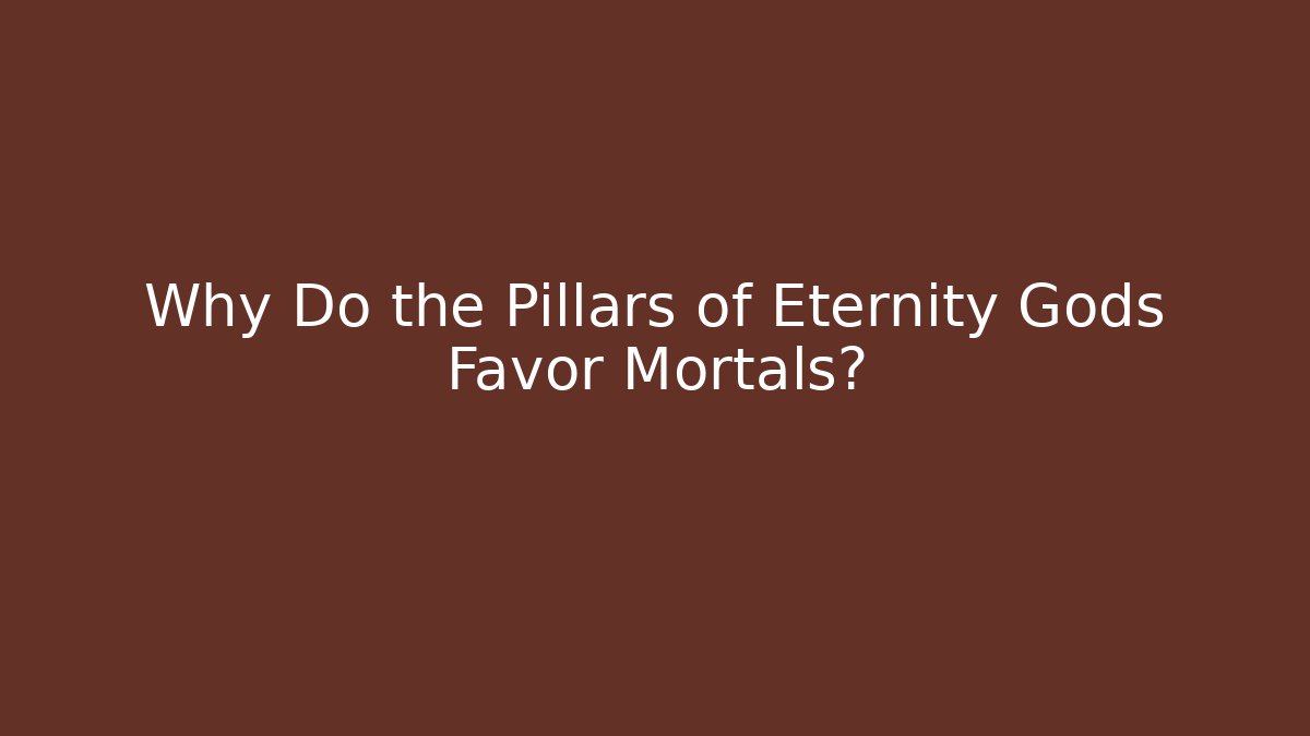 Why Do the Pillars of Eternity Gods Favor Mortals?