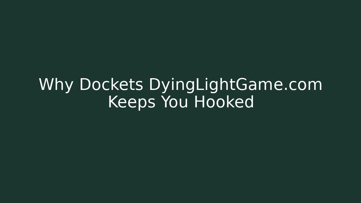 Why Dockets DyingLightGame.com Keeps You Hooked