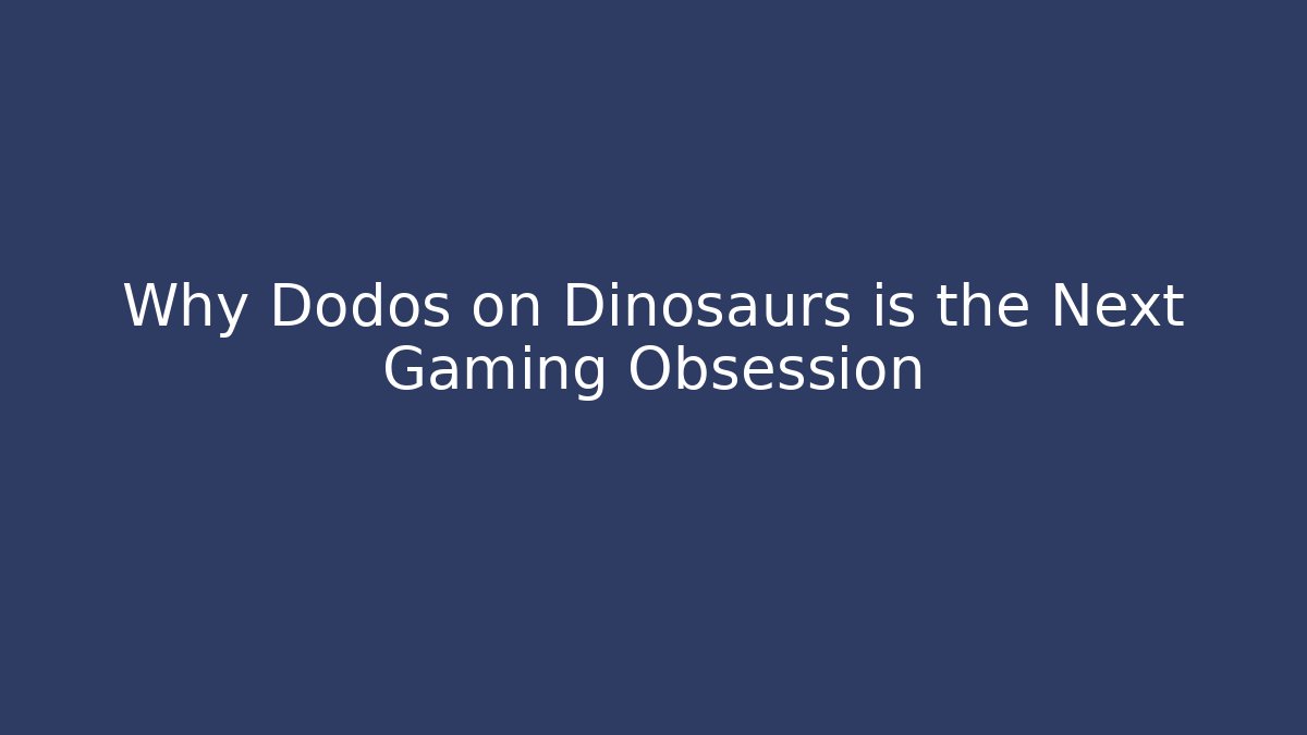 Why Dodos on Dinosaurs is the Next Gaming Obsession