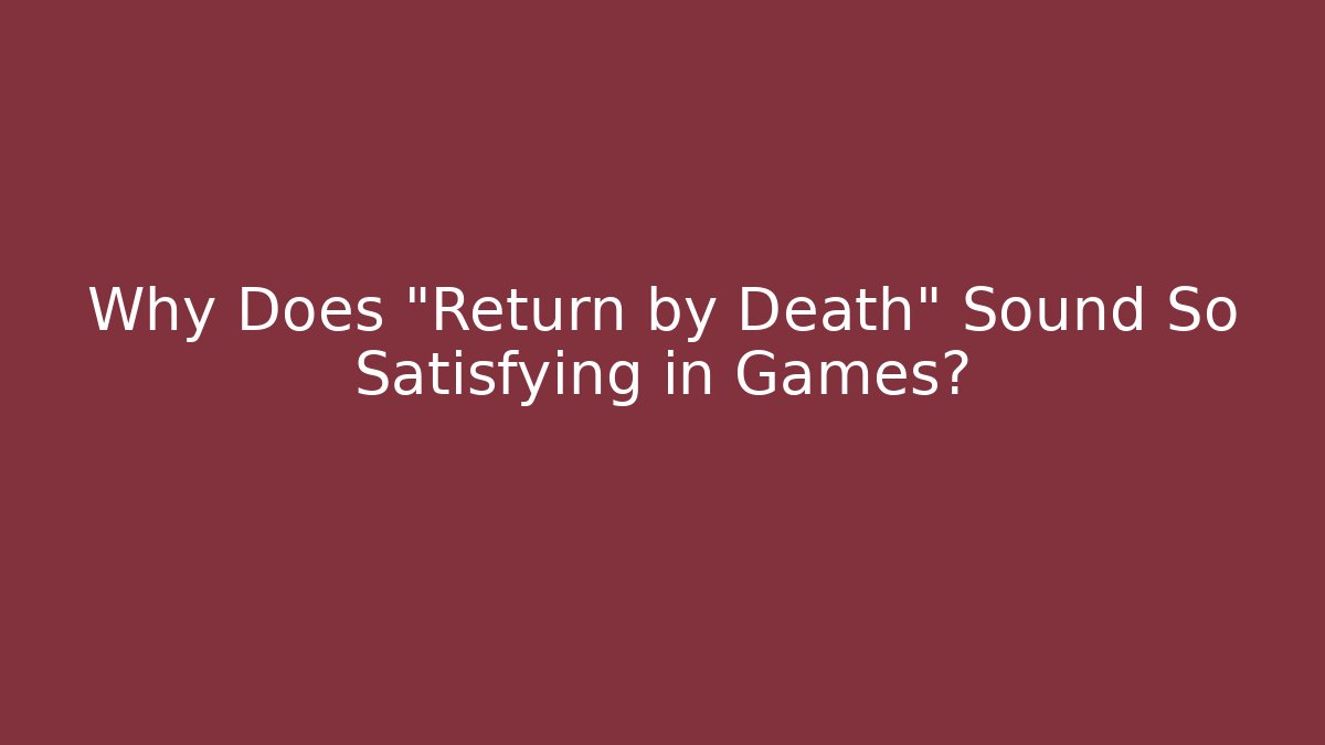 Why Does "Return by Death" Sound So Satisfying in Games?