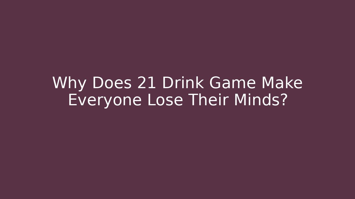 Why Does 21 Drink Game Make Everyone Lose Their Minds? - Create More Assets