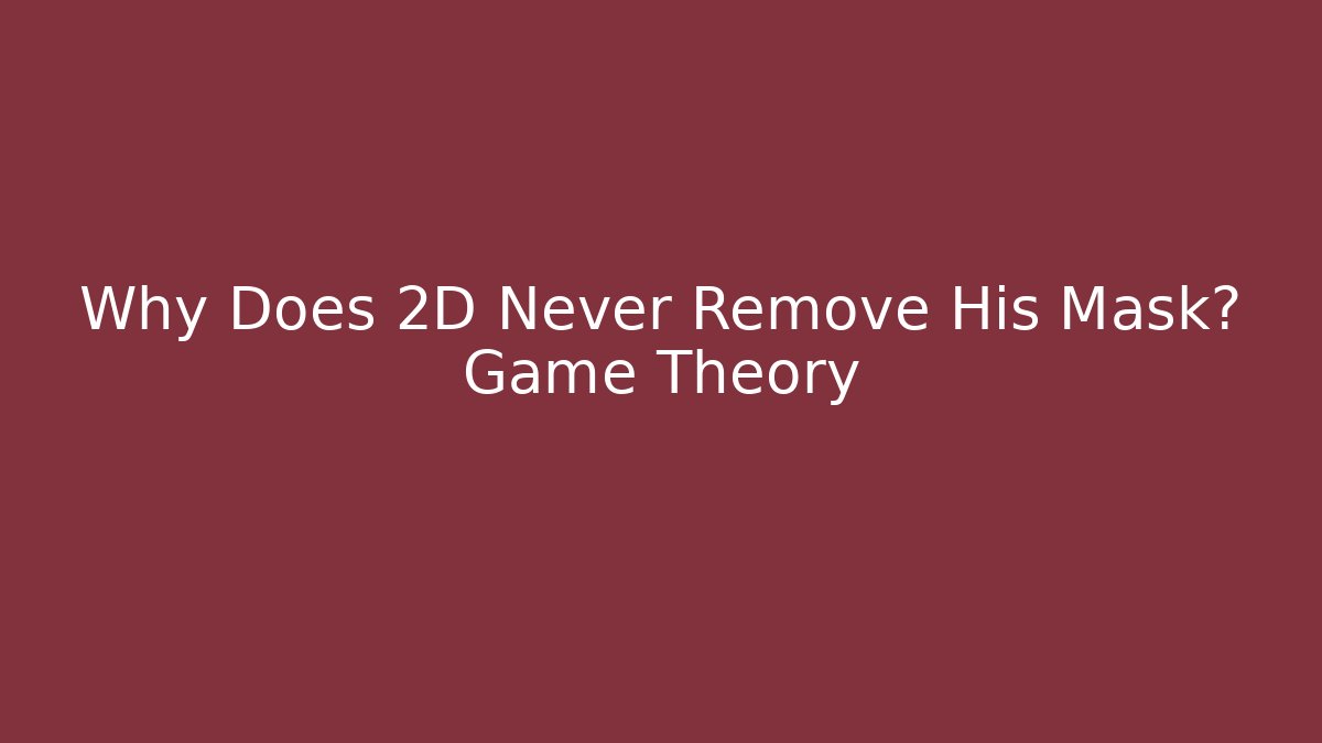 Why Does 2D Never Remove His Mask? Game Theory - Create More Assets