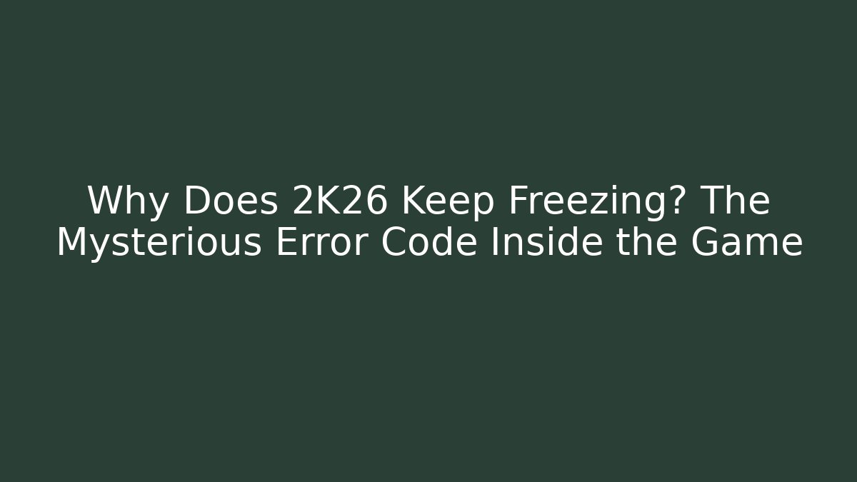 Why Does 2K26 Keep Freezing? The Mysterious Error Code Inside the Game