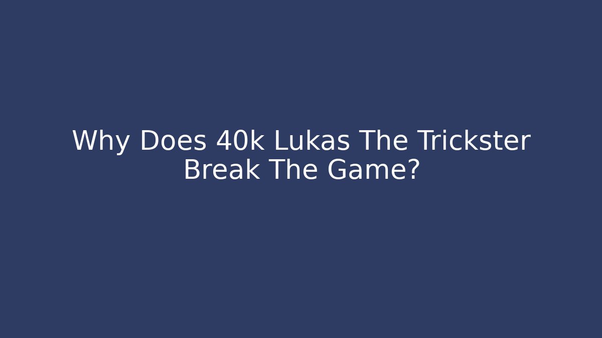 Why Does 40k Lukas The Trickster Break The Game? - Create More Assets