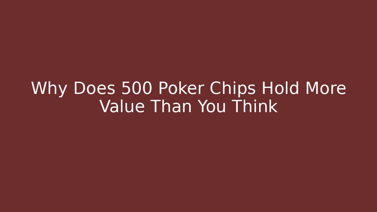 Why Does 500 Poker Chips Hold More Value Than You Think