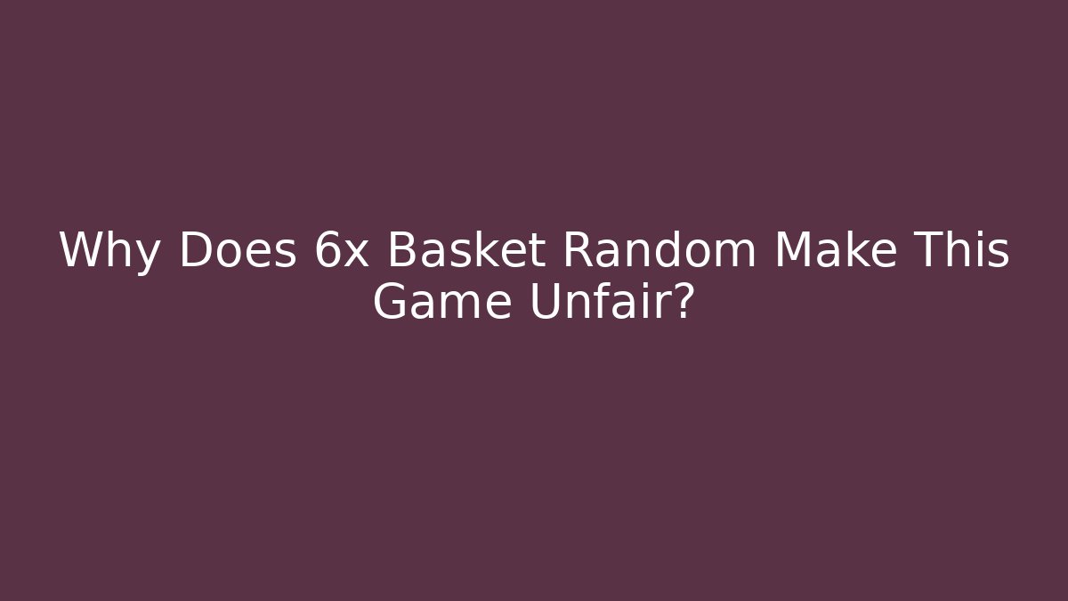 Why Does 6x Basket Random Make This Game Unfair? - Create More Assets
