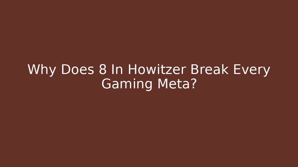 Why Does 8 In Howitzer Break Every Gaming Meta?