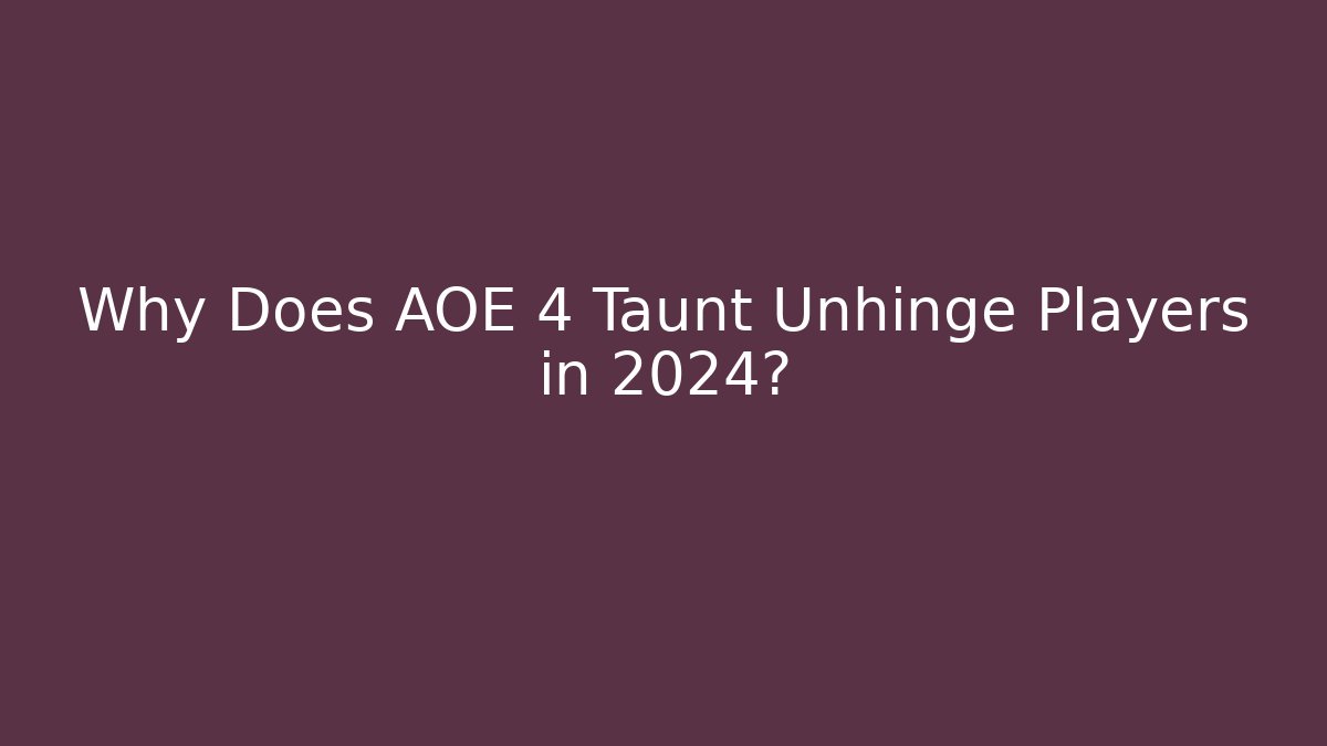 Why Does AOE 4 Taunt Unhinge Players in 2024?