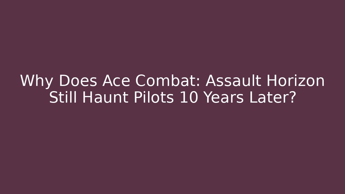 Why Does Ace Combat: Assault Horizon Still Haunt Pilots 10 Years Later?