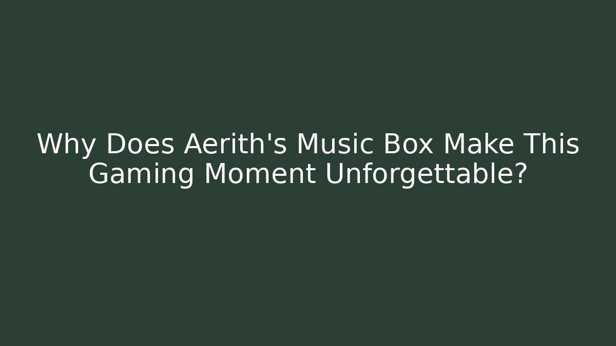 Why Does Aerith's Music Box Make This Gaming Moment Unforgettable?