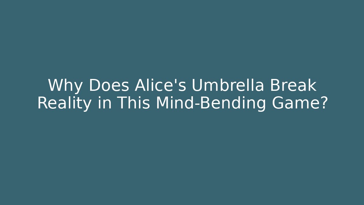 Why Does Alice's Umbrella Break Reality in This Mind-Bending Game?