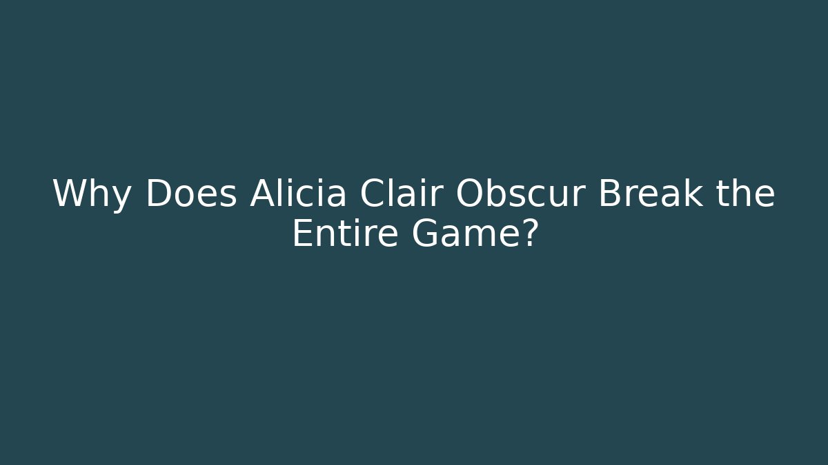 Why Does Alicia Clair Obscur Break the Entire Game?