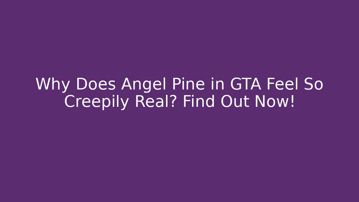 Why Does Angel Pine in GTA Feel So Creepily Real? Find Out Now!