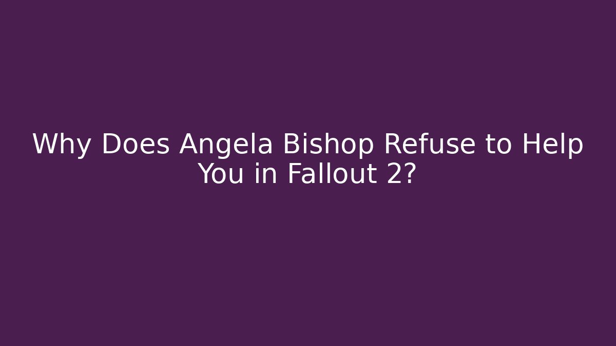 Why Does Angela Bishop Refuse to Help You in Fallout 2? - Create More Assets