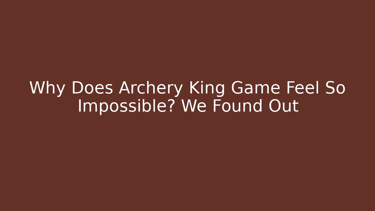 Why Does Archery King Game Feel So Impossible? We Found Out