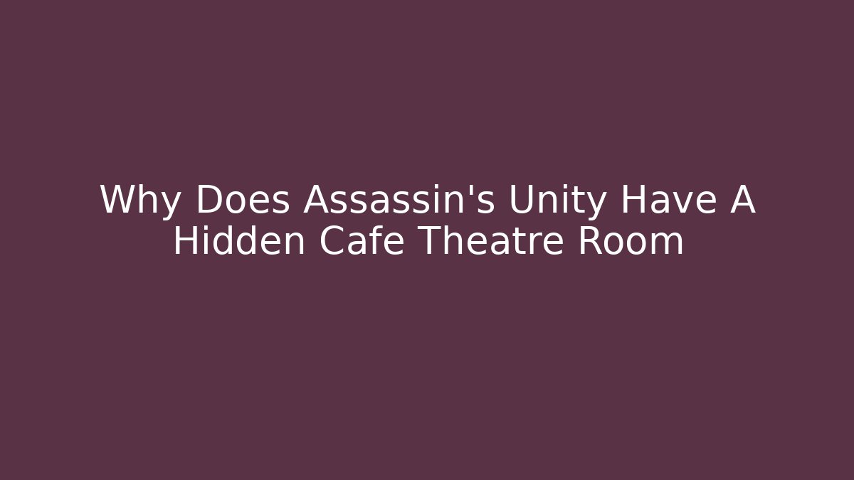 Why Does Assassin’s Unity Have A Hidden Cafe Theatre Room - Create More Assets