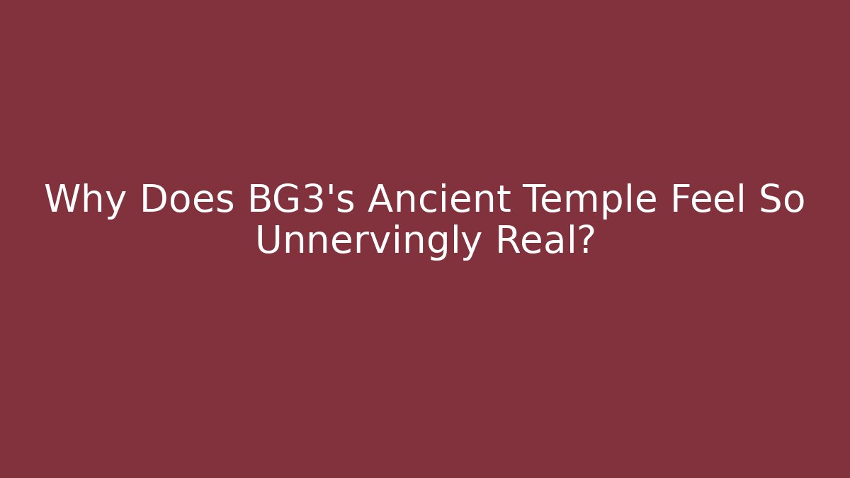 Why Does BG3's Ancient Temple Feel So Unnervingly Real?