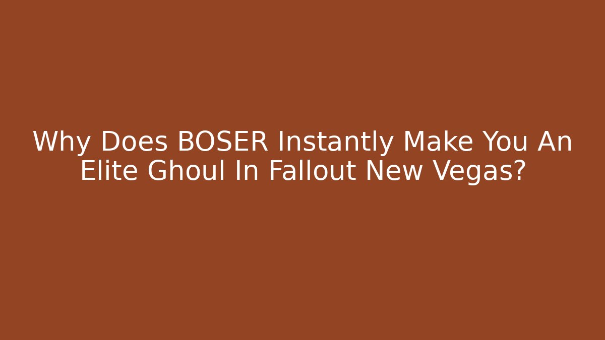 Why Does BOSER Instantly Make You An Elite Ghoul In Fallout New Vegas?