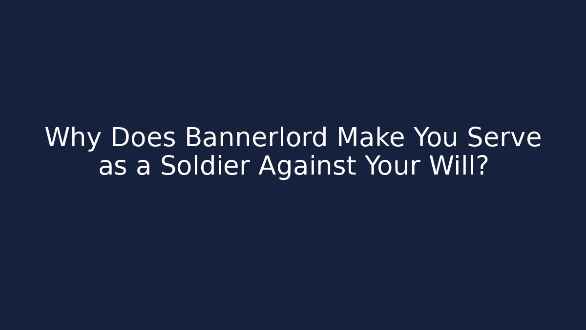 Why Does Bannerlord Make You Serve as a Soldier Against Your Will?