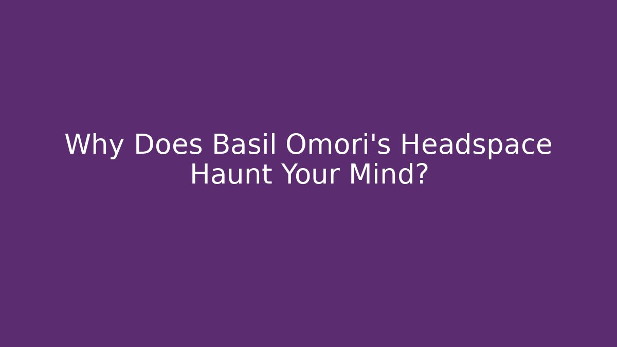Why Does Basil Omori's Headspace Haunt Your Mind? - Create More Assets