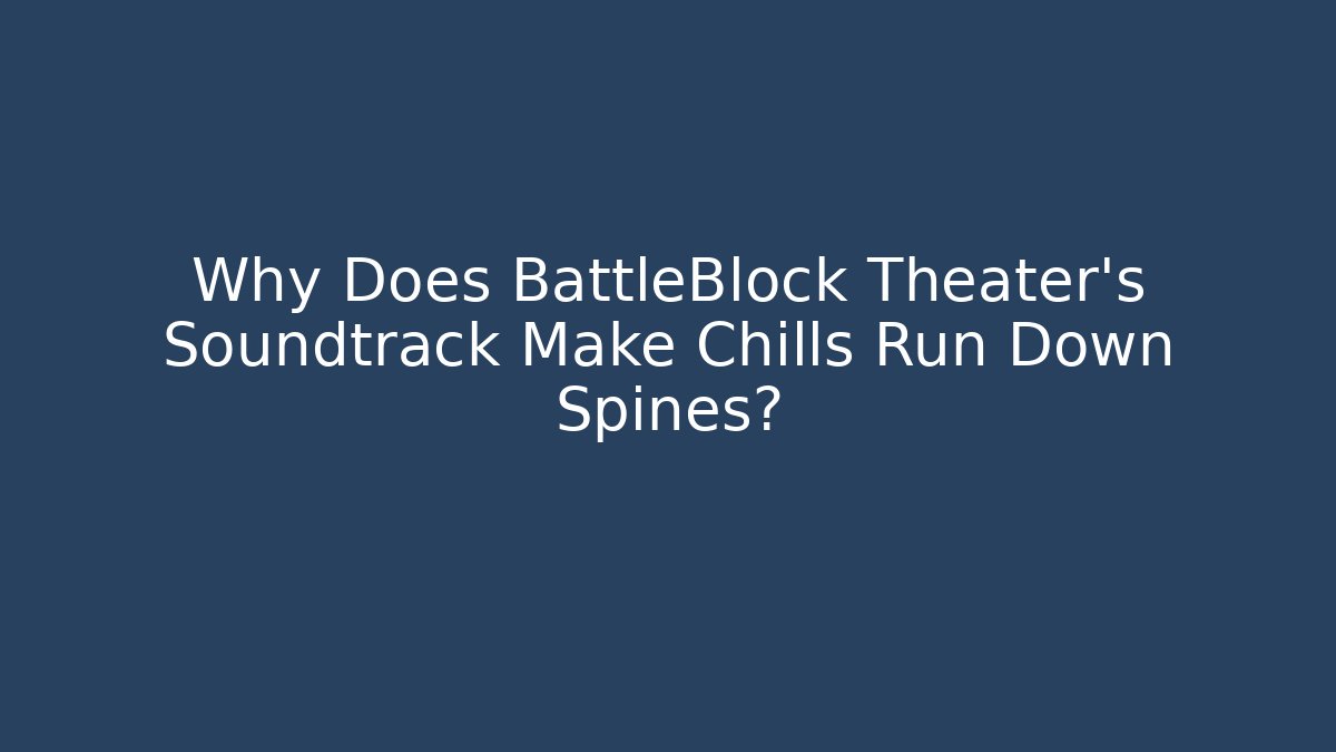 Why Does BattleBlock Theater’s Soundtrack Make Chills Run Down Spines? - Create More Assets