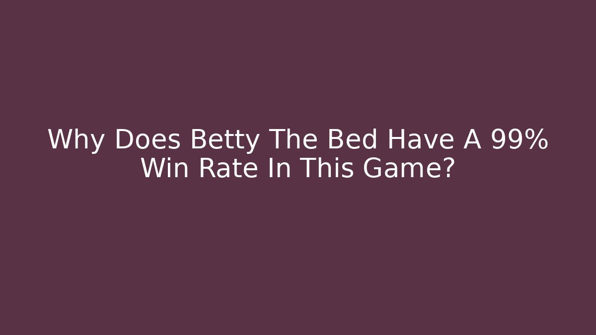 Why Does Betty The Bed Have A 99% Win Rate In This Game? - Create More Assets