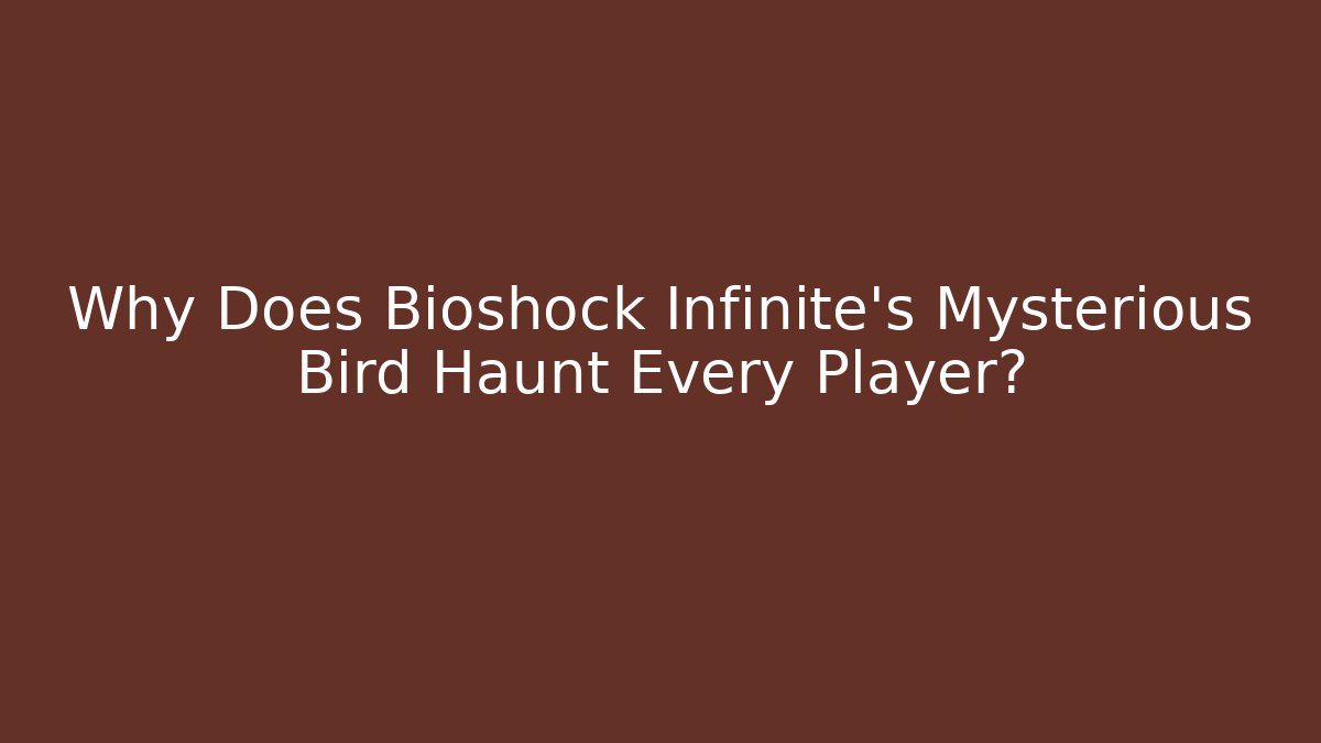 Why Does Bioshock Infinite's Mysterious Bird Haunt Every Player?