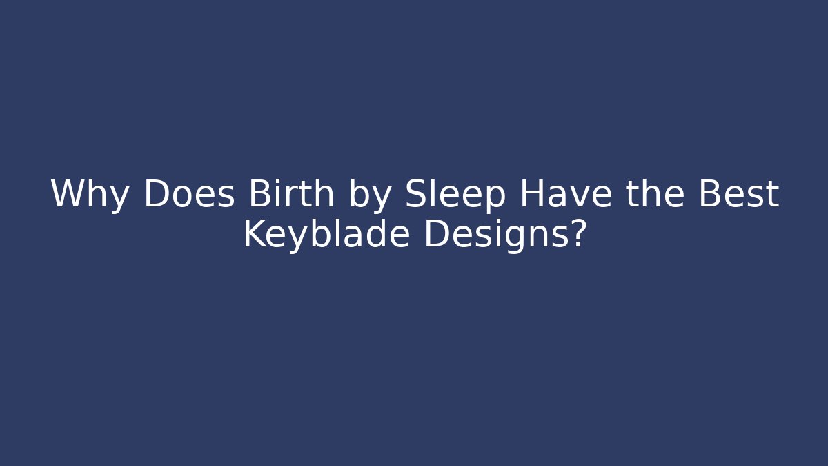 Why Does Birth by Sleep Have the Best Keyblade Designs?
