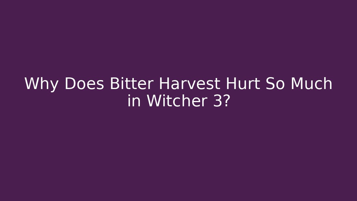 Why Does Bitter Harvest Hurt So Much in Witcher 3?