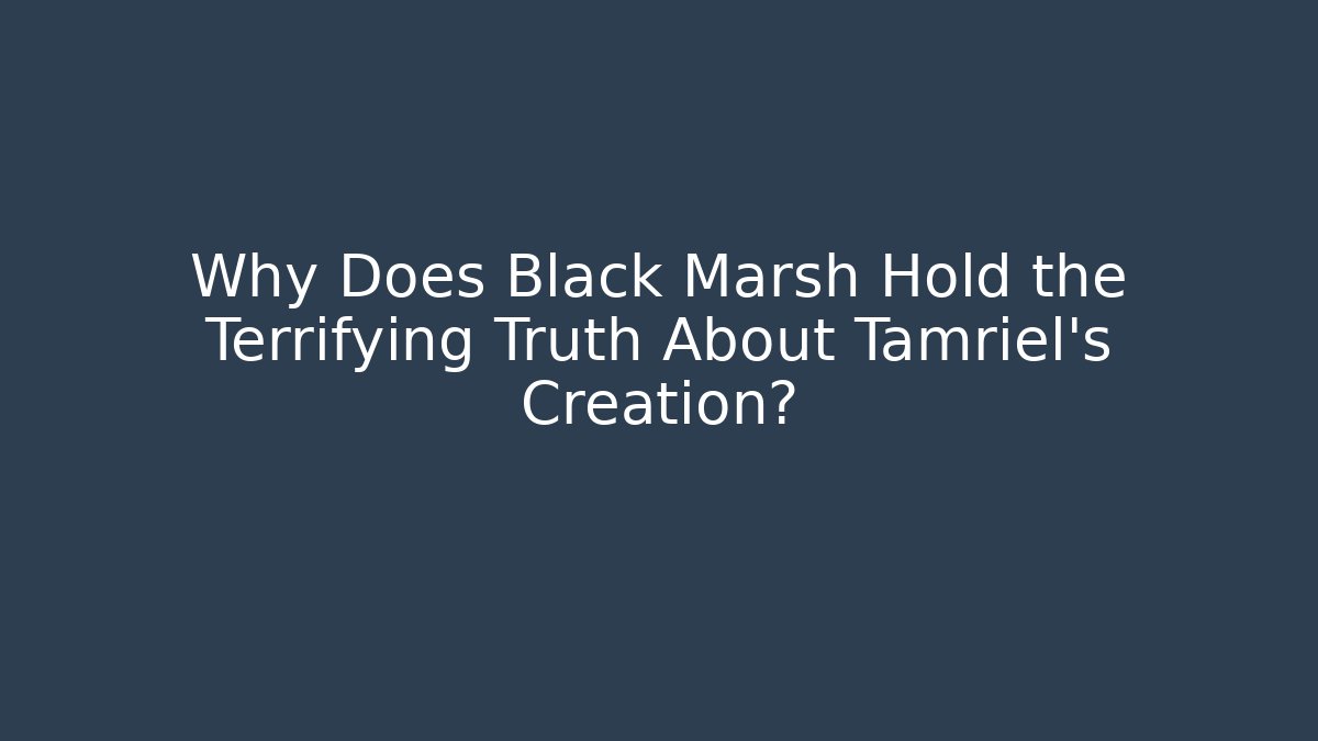 Why Does Black Marsh Hold the Terrifying Truth About Tamriel's Creation?