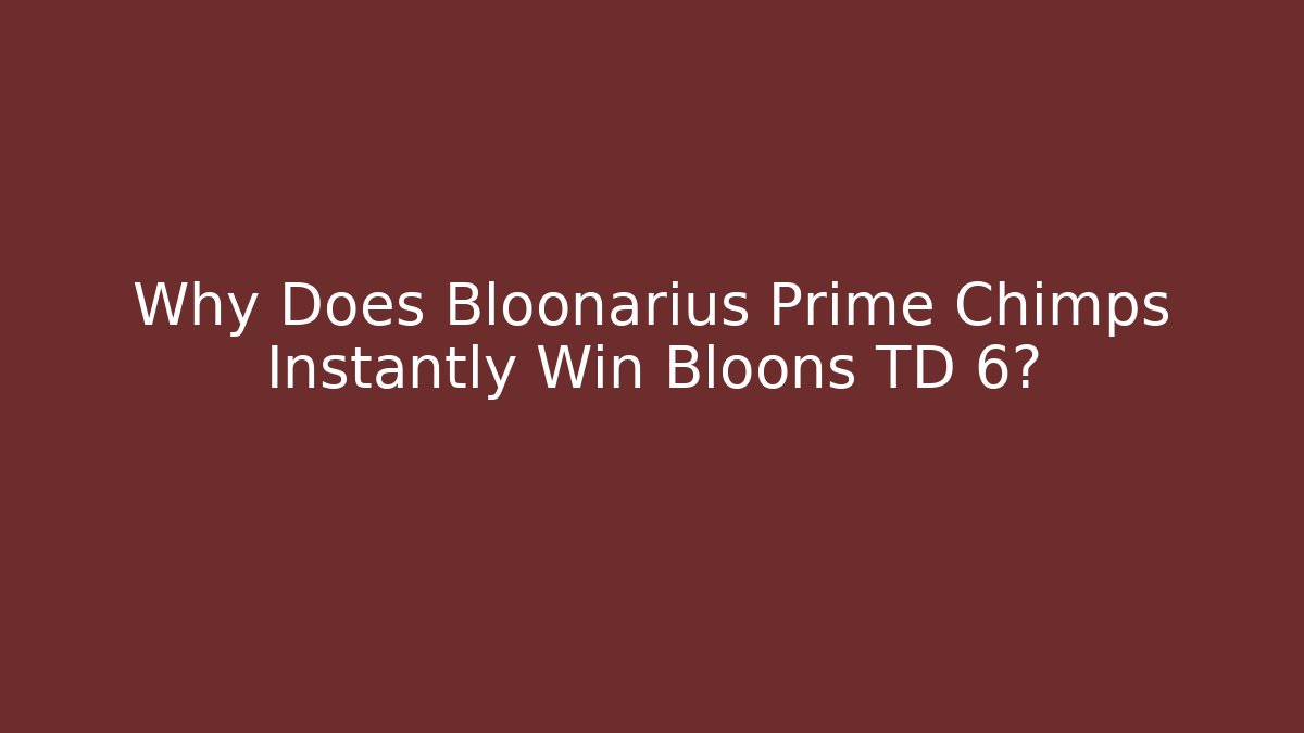 Why Does Bloonarius Prime Chimps Instantly Win Bloons TD 6?