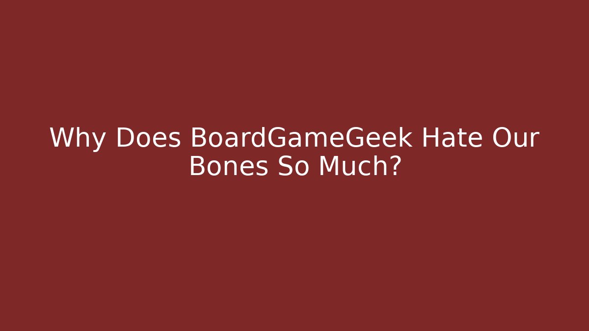 Why Does BoardGameGeek Hate Our Bones So Much?