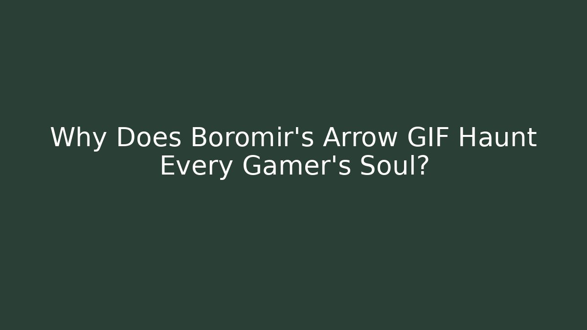 Why Does Boromir's Arrow GIF Haunt Every Gamer's Soul?