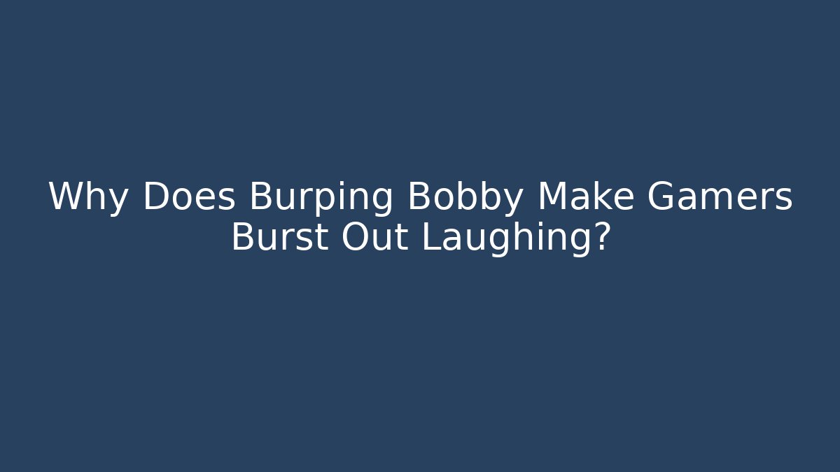 Why Does Burping Bobby Make Gamers Burst Out Laughing?