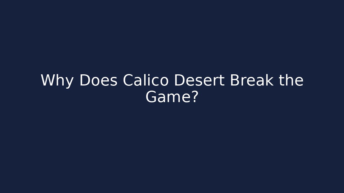Why Does Calico Desert Break the Game?
