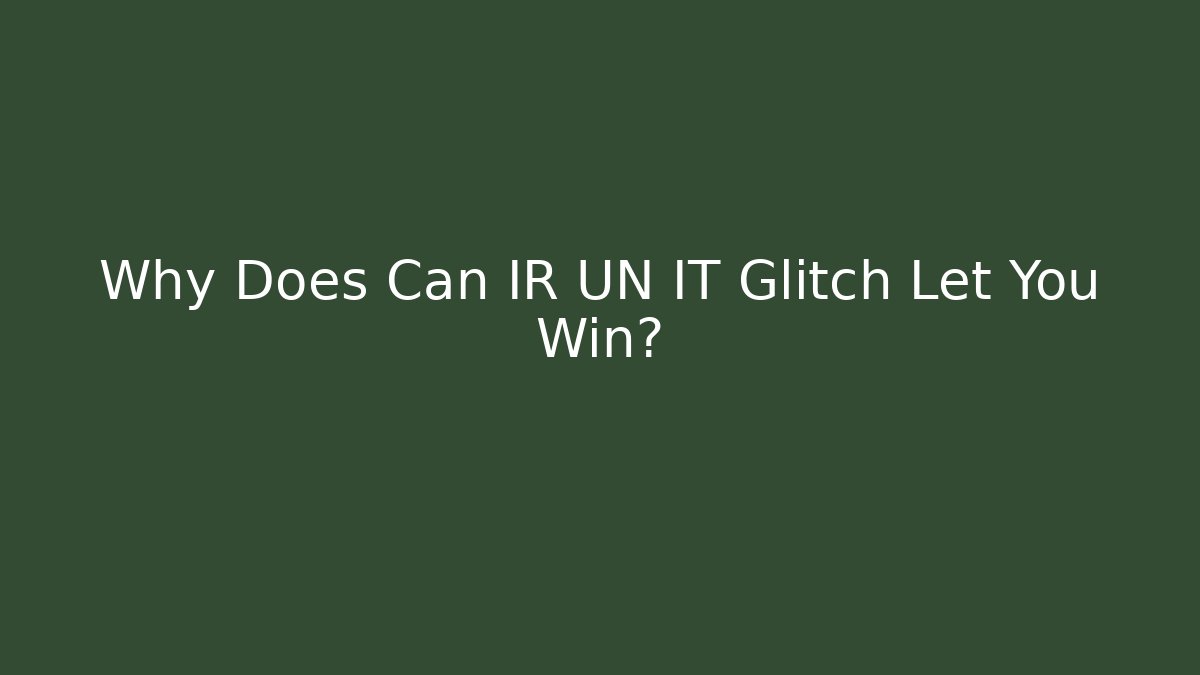 Why Does Can IR UN IT Glitch Let You Win?