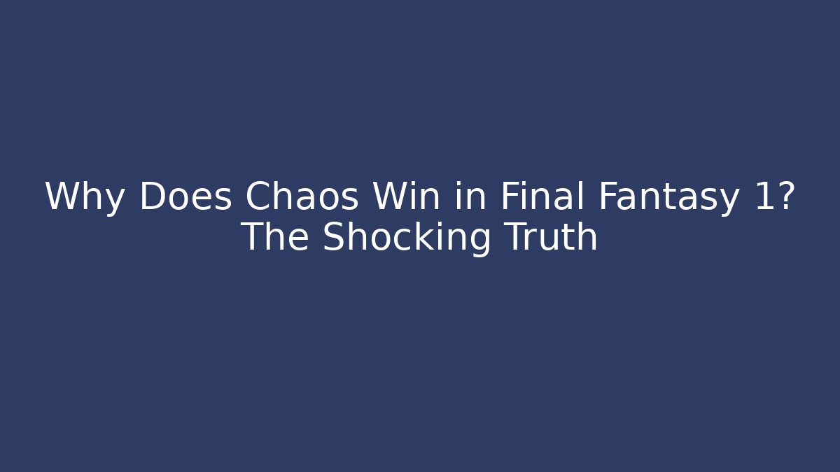 Why Does Chaos Win in Final Fantasy 1? The Shocking Truth