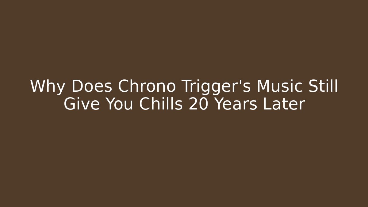 Why Does Chrono Trigger's Music Still Give You Chills 20 Years Later