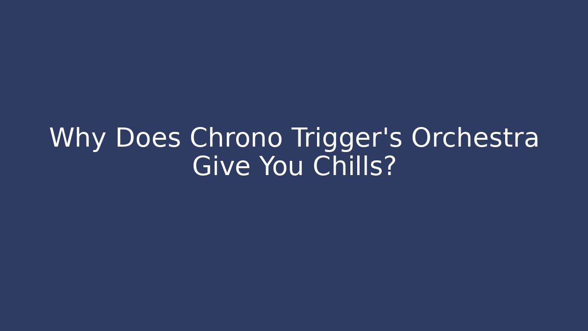 Why Does Chrono Trigger's Orchestra Give You Chills?