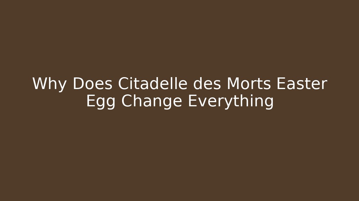 Why Does Citadelle des Morts Easter Egg Change Everything
