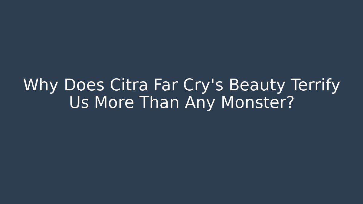 Why Does Citra Far Cry's Beauty Terrify Us More Than Any Monster?